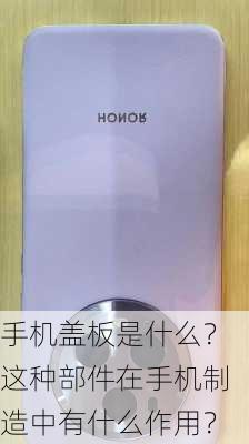 手机盖板是什么？这种部件在手机制造中有什么作用？