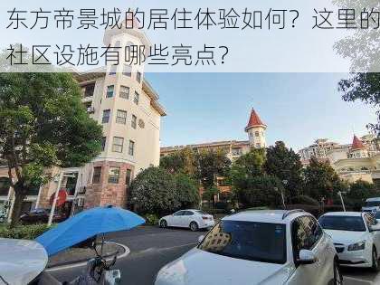 东方帝景城的居住体验如何？这里的社区设施有哪些亮点？