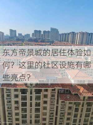 东方帝景城的居住体验如何？这里的社区设施有哪些亮点？