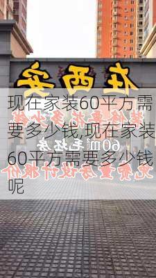 现在家装60平方需要多少钱,现在家装60平方需要多少钱呢