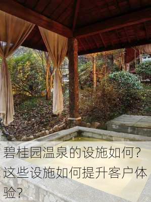 碧桂园温泉的设施如何？这些设施如何提升客户体验？