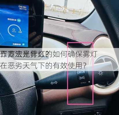 五菱宏光雾灯的
作方法是什么？如何确保雾灯在恶劣天气下的有效使用？