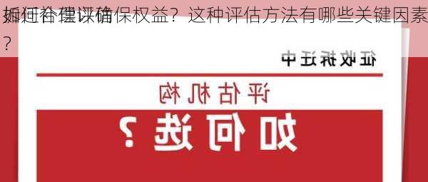 如何合理评估
拆迁补偿以确保权益？这种评估方法有哪些关键因素？