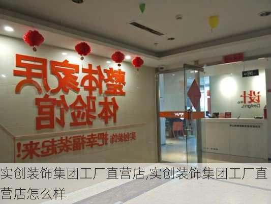 实创装饰集团工厂直营店,实创装饰集团工厂直营店怎么样