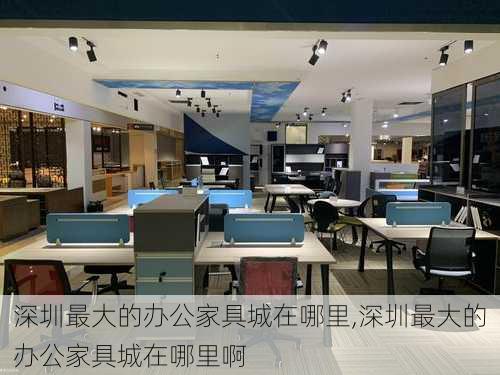 深圳最大的办公家具城在哪里,深圳最大的办公家具城在哪里啊