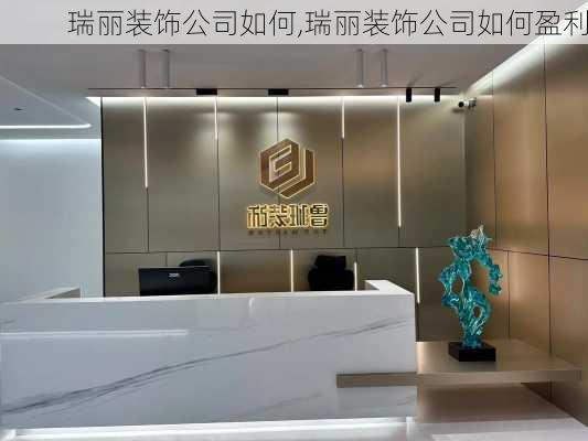 瑞丽装饰公司如何,瑞丽装饰公司如何盈利