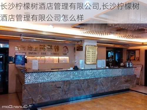 长沙柠檬树酒店管理有限公司,长沙柠檬树酒店管理有限公司怎么样