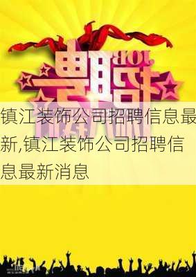 镇江装饰公司招聘信息最新,镇江装饰公司招聘信息最新消息