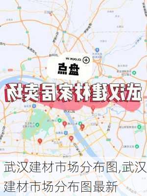 武汉建材市场分布图,武汉建材市场分布图最新