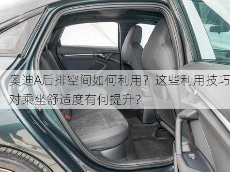 奥迪A后排空间如何利用？这些利用技巧对乘坐舒适度有何提升？