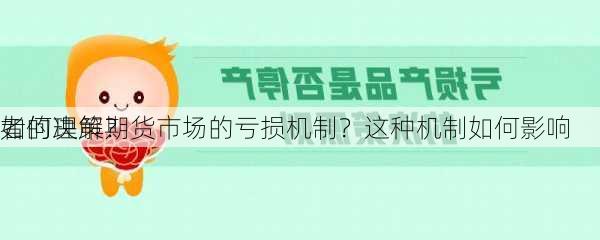 如何理解期货市场的亏损机制？这种机制如何影响
者的决策？