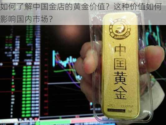 如何了解中国金店的黄金价值？这种价值如何影响国内市场？