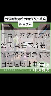 乌鲁木齐装饰装修公司,乌鲁木齐装饰装修公司急招项目经理地址电话