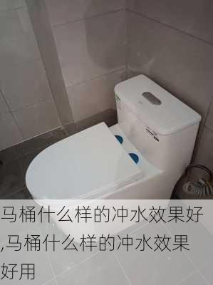 马桶什么样的冲水效果好,马桶什么样的冲水效果好用