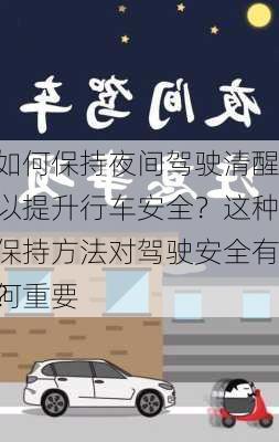 如何保持夜间驾驶清醒以提升行车安全？这种保持方法对驾驶安全有何重要
？