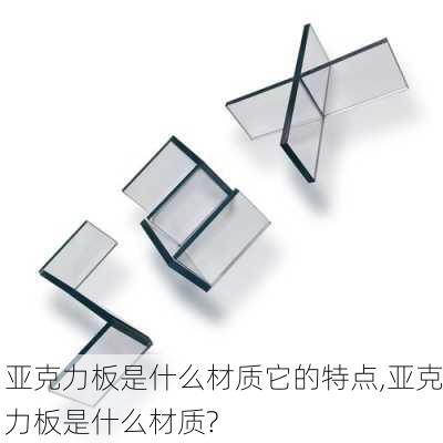 亚克力板是什么材质它的特点,亚克力板是什么材质?