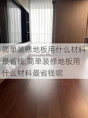 简单装修地板用什么材料最省钱,简单装修地板用什么材料最省钱呢