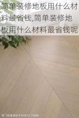 简单装修地板用什么材料最省钱,简单装修地板用什么材料最省钱呢