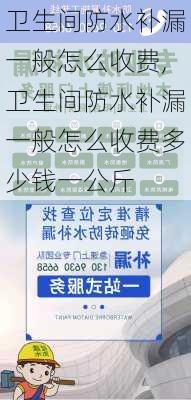 卫生间防水补漏一般怎么收费,卫生间防水补漏一般怎么收费多少钱一公斤