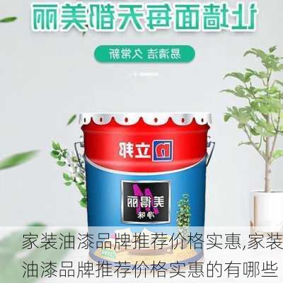 家装油漆品牌推荐价格实惠,家装油漆品牌推荐价格实惠的有哪些