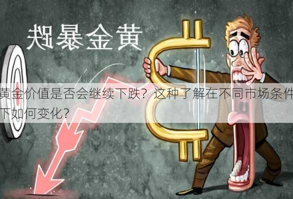 黄金价值是否会继续下跌？这种了解在不同市场条件下如何变化？