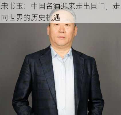 宋书玉：中国名酒迎来走出国门，走向世界的历史机遇