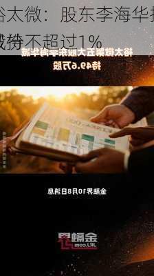 裕太微：股东李海华拟减持不超过1%
股份