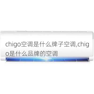 chigo空调是什么牌子空调,chigo是什么品牌的空调