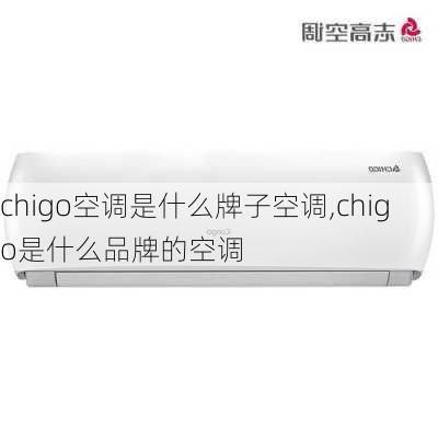 chigo空调是什么牌子空调,chigo是什么品牌的空调