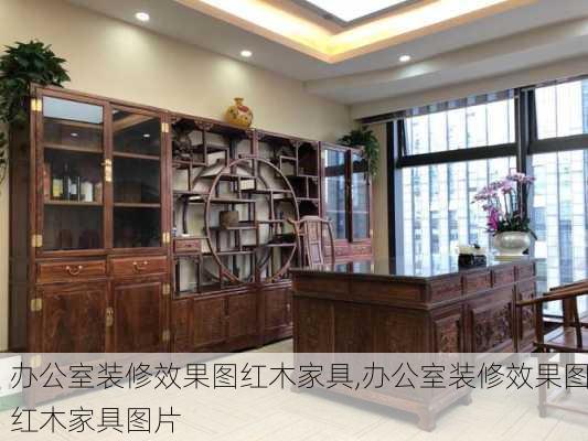 办公室装修效果图红木家具,办公室装修效果图红木家具图片