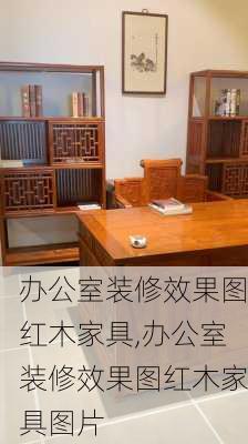 办公室装修效果图红木家具,办公室装修效果图红木家具图片