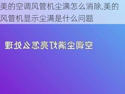 美的空调风管机尘满怎么消除,美的风管机显示尘满是什么问题