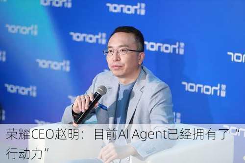 荣耀CEO赵明：目前AI Agent已经拥有了“行动力”