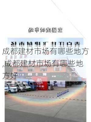 成都建材市场有哪些地方,成都建材市场有哪些地方好