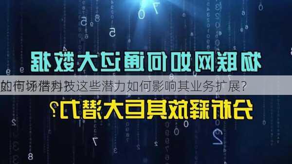 如何评估科技
的市场潜力？这些潜力如何影响其业务扩展？