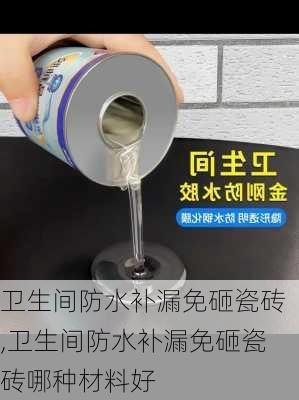 卫生间防水补漏免砸瓷砖,卫生间防水补漏免砸瓷砖哪种材料好