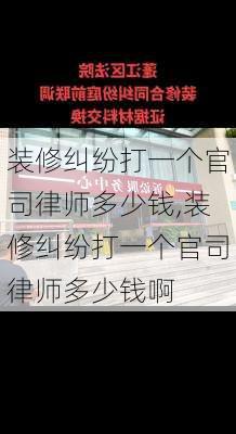 装修纠纷打一个官司律师多少钱,装修纠纷打一个官司律师多少钱啊