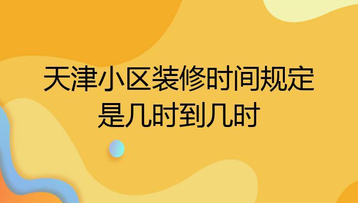 居民楼装修时间,居民楼装修时间规定几点到几点