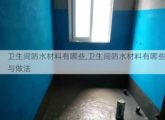 卫生间防水材料有哪些,卫生间防水材料有哪些与做法