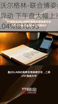 沃尔格林-联合博姿盘中异动 下午盘大幅上涨5.04%报10.95
