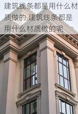 建筑线条都是用什么材质做的,建筑线条都是用什么材质做的呢