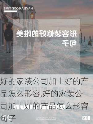 好的家装公司加上好的产品怎么形容,好的家装公司加上好的产品怎么形容句子