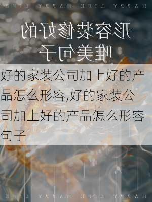 好的家装公司加上好的产品怎么形容,好的家装公司加上好的产品怎么形容句子