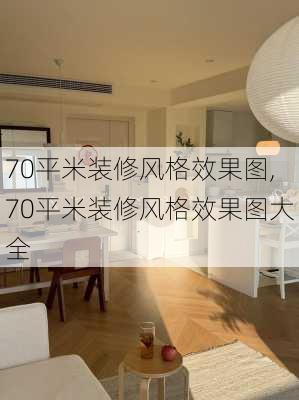 70平米装修风格效果图,70平米装修风格效果图大全