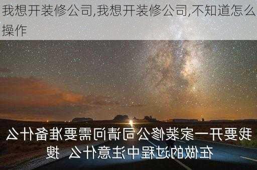 我想开装修公司,我想开装修公司,不知道怎么操作