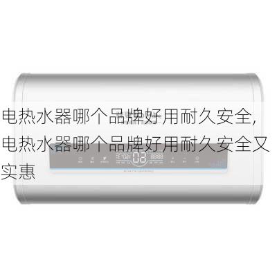 电热水器哪个品牌好用耐久安全,电热水器哪个品牌好用耐久安全又实惠