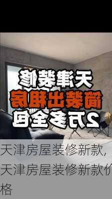 天津房屋装修新款,天津房屋装修新款价格