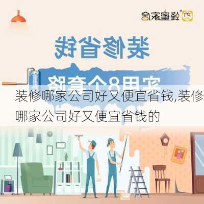 装修哪家公司好又便宜省钱,装修哪家公司好又便宜省钱的