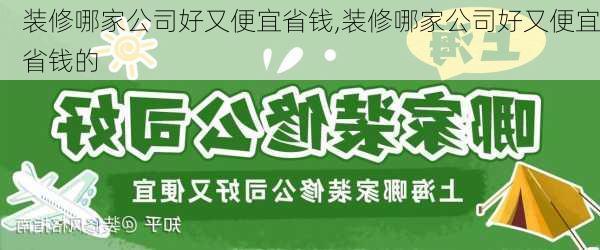 装修哪家公司好又便宜省钱,装修哪家公司好又便宜省钱的