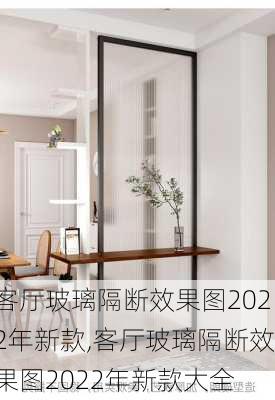 客厅玻璃隔断效果图2022年新款,客厅玻璃隔断效果图2022年新款大全